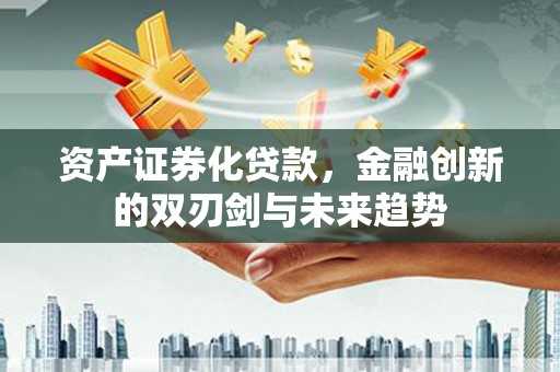 聂荣资产证券化贷款，金融创新的双刃剑与未来趋势