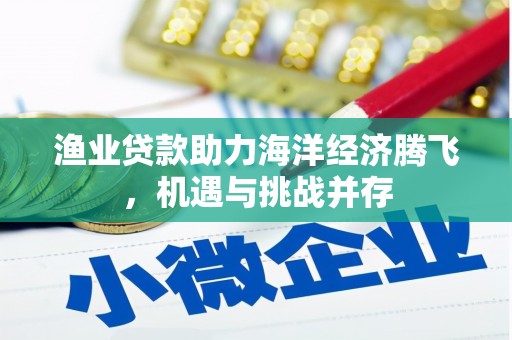 聂荣渔业贷款助力海洋经济腾飞，机遇与挑战并存