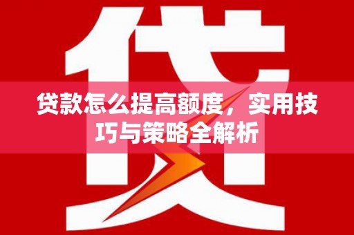 聂荣贷款怎么提高额度，实用技巧与策略全解析