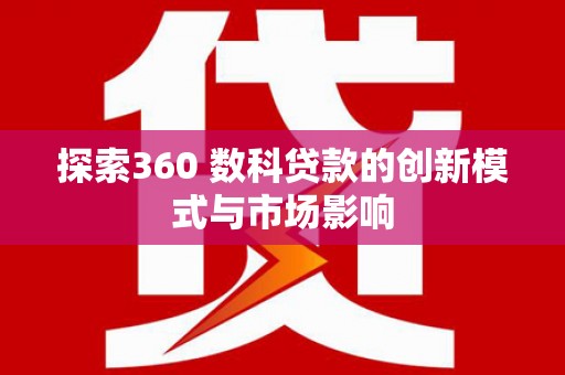 聂荣探索360 数科贷款的创新模式与市场影响