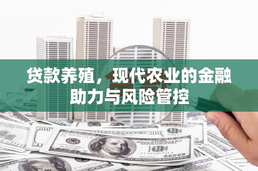 聂荣贷款养殖，现代农业的金融助力与风险管控