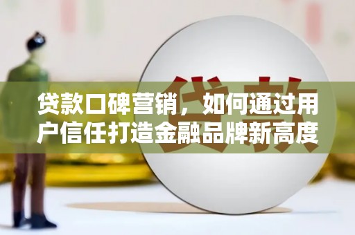 聂荣贷款口碑营销，如何通过用户信任打造金融品牌新高度
