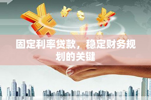 聂荣固定利率贷款，稳定财务规划的关键