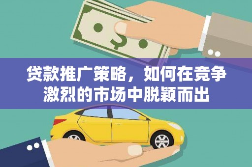聂荣贷款推广策略，如何在竞争激烈的市场中脱颖而出