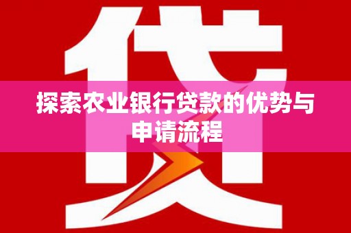 聂荣探索农业银行贷款的优势与申请流程