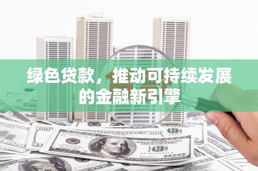 聂荣绿色贷款，推动可持续发展的金融新引擎