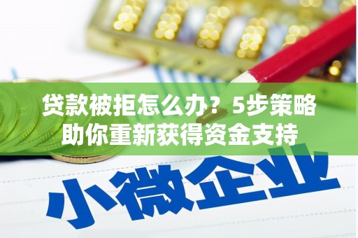 聂荣贷款被拒怎么办？5步策略助你重新获得资金支持