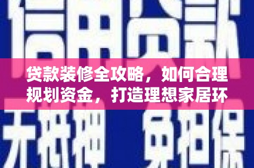 聂荣贷款装修全攻略，如何合理规划资金，打造理想家居环境