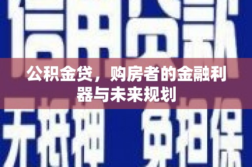 聂荣公积金贷，购房者的金融利器与未来规划
