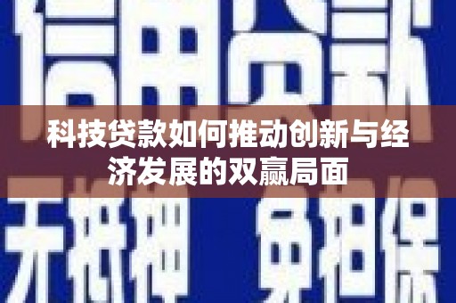 聂荣科技贷款如何推动创新与经济发展的双赢局面