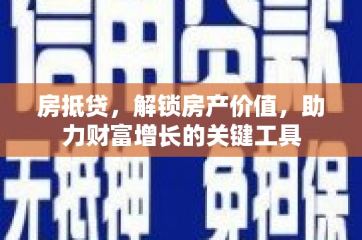 聂荣房抵贷，解锁房产价值，助力财富增长的关键工具