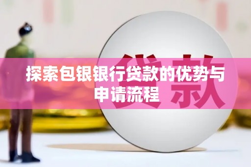 聂荣探索包银银行贷款的优势与申请流程