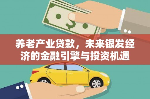 聂荣养老产业贷款，未来银发经济的金融引擎与投资机遇
