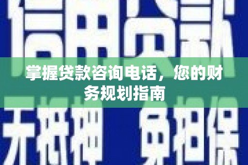 聂荣掌握贷款咨询电话，您的财务规划指南
