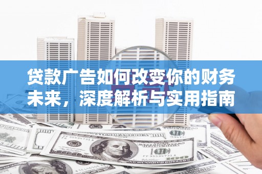 聂荣贷款广告如何改变你的财务未来，深度解析与实用指南