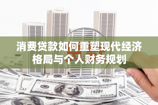聂荣消费贷款如何重塑现代经济格局与个人财务规划