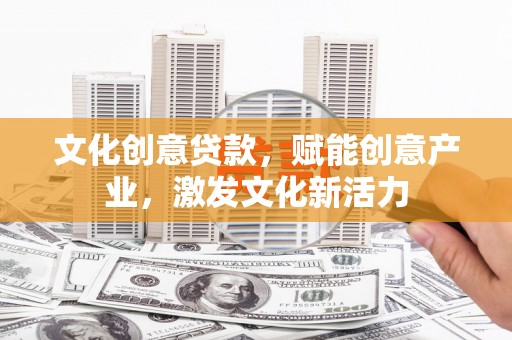 聂荣文化创意贷款，赋能创意产业，激发文化新活力
