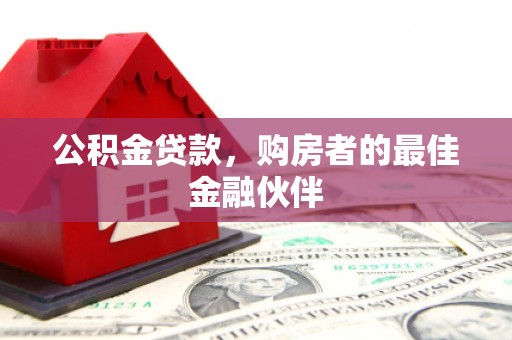 聂荣公积金贷款，购房者的最佳金融伙伴