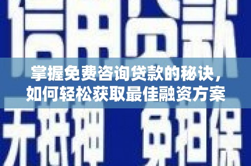聂荣掌握免费咨询贷款的秘诀，如何轻松获取最佳融资方案