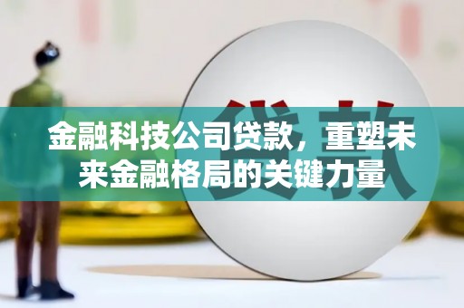 聂荣金融科技公司贷款，重塑未来金融格局的关键力量
