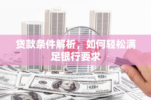 聂荣贷款条件解析，如何轻松满足银行要求