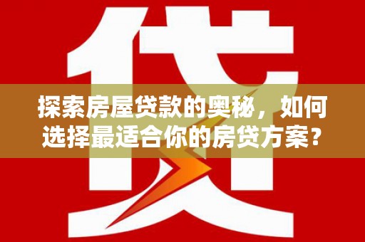 聂荣探索房屋贷款的奥秘，如何选择最适合你的房贷方案？