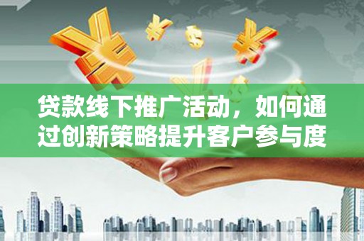 聂荣贷款线下推广活动，如何通过创新策略提升客户参与度