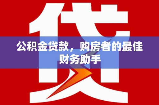 聂荣公积金贷款，购房者的最佳财务助手