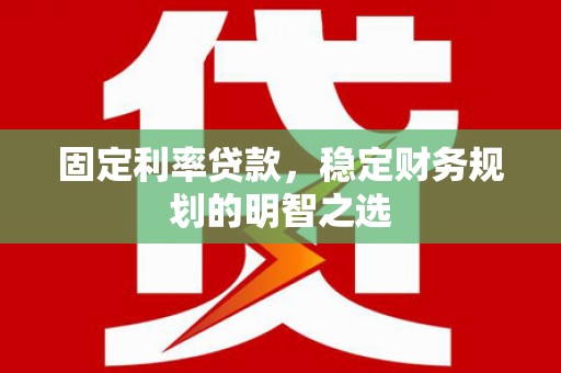 聂荣固定利率贷款，稳定财务规划的明智之选