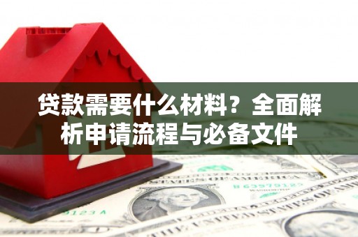 聂荣贷款需要什么材料？全面解析申请流程与必备文件