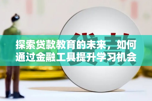 聂荣探索贷款教育的未来，如何通过金融工具提升学习机会
