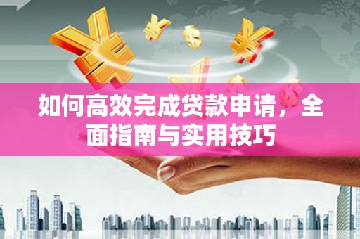 聂荣如何高效完成贷款申请，全面指南与实用技巧