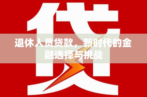 聂荣退休人员贷款，新时代的金融选择与挑战