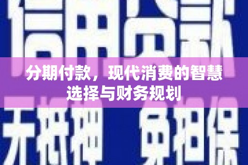 聂荣分期付款，现代消费的智慧选择与财务规划