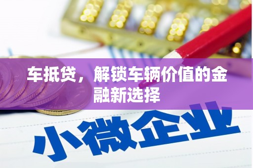 聂荣车抵贷，解锁车辆价值的金融新选择