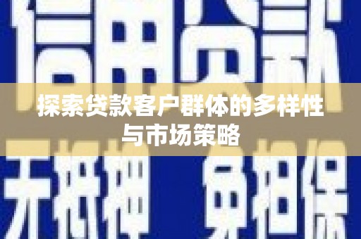 聂荣探索贷款客户群体的多样性与市场策略