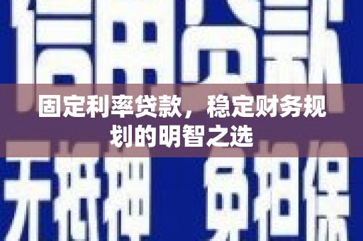 聂荣固定利率贷款，稳定财务规划的明智之选