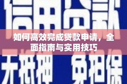 聂荣如何高效完成贷款申请，全面指南与实用技巧