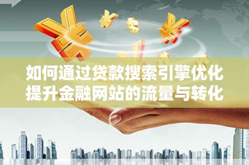 聂荣如何通过贷款搜索引擎优化提升金融网站的流量与转化率