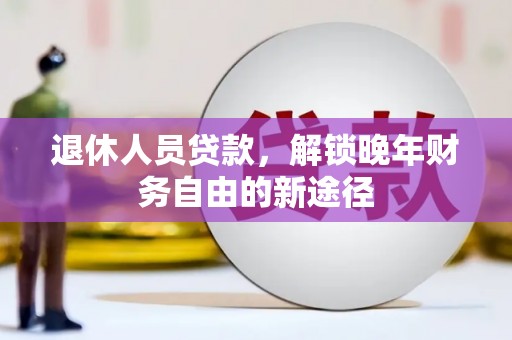 聂荣退休人员贷款，解锁晚年财务自由的新途径