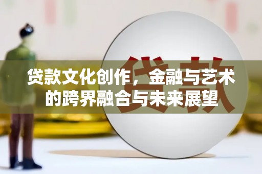 聂荣贷款文化创作，金融与艺术的跨界融合与未来展望