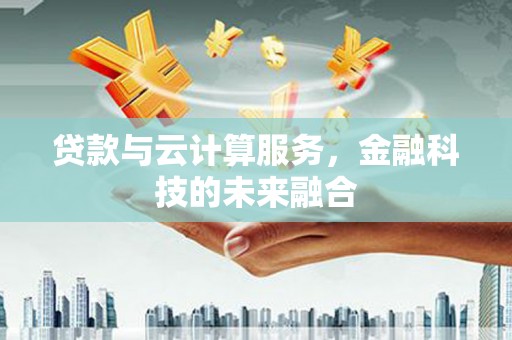 聂荣贷款与云计算服务，金融科技的未来融合