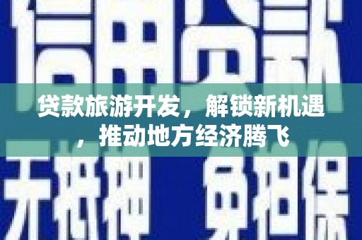 聂荣贷款旅游开发，解锁新机遇，推动地方经济腾飞