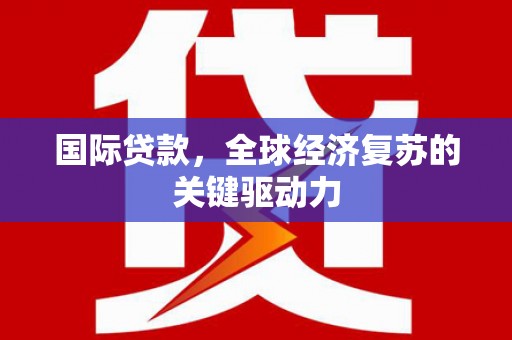 聂荣国际贷款，全球经济复苏的关键驱动力