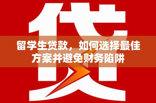 聂荣留学生贷款，如何选择最佳方案并避免财务陷阱