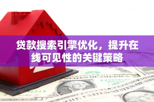 聂荣贷款搜索引擎优化，提升在线可见性的关键策略