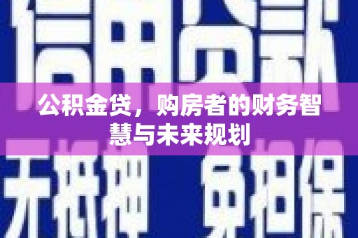 聂荣公积金贷，购房者的财务智慧与未来规划