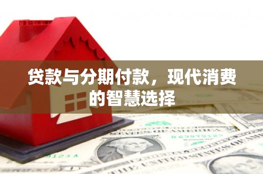 聂荣贷款与分期付款，现代消费的智慧选择