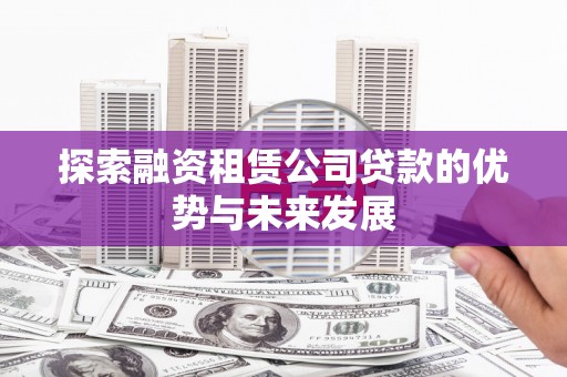 聂荣探索融资租赁公司贷款的优势与未来发展