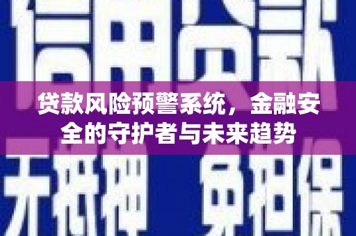 聂荣贷款风险预警系统，金融安全的守护者与未来趋势
